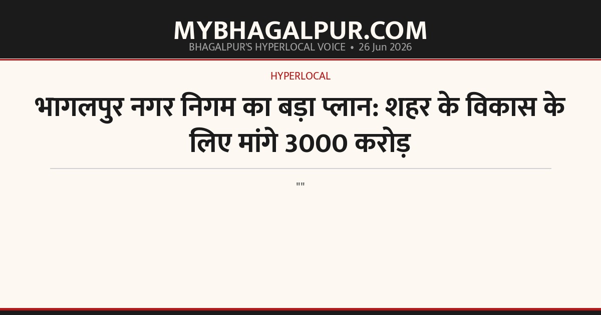 भागलपुर नगर निगम का बड़ा प्लान: शहर के विकास के लिए मांगे 3000 करोड़