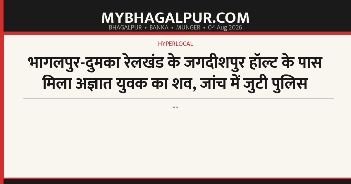 भागलपुर-दुमका रेलखंड के जगदीशपुर हॉल्ट के पास मिला अज्ञात युवक का शव, जांच में जुटी पुलिस