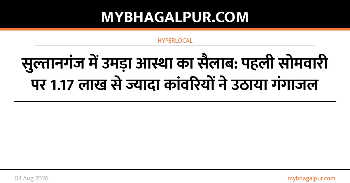 सुल्तानगंज में उमड़ा आस्था का सैलाब: पहली सोमवारी पर 1.17 लाख से ज्यादा कांवरियों ने उठाया गंगाजल