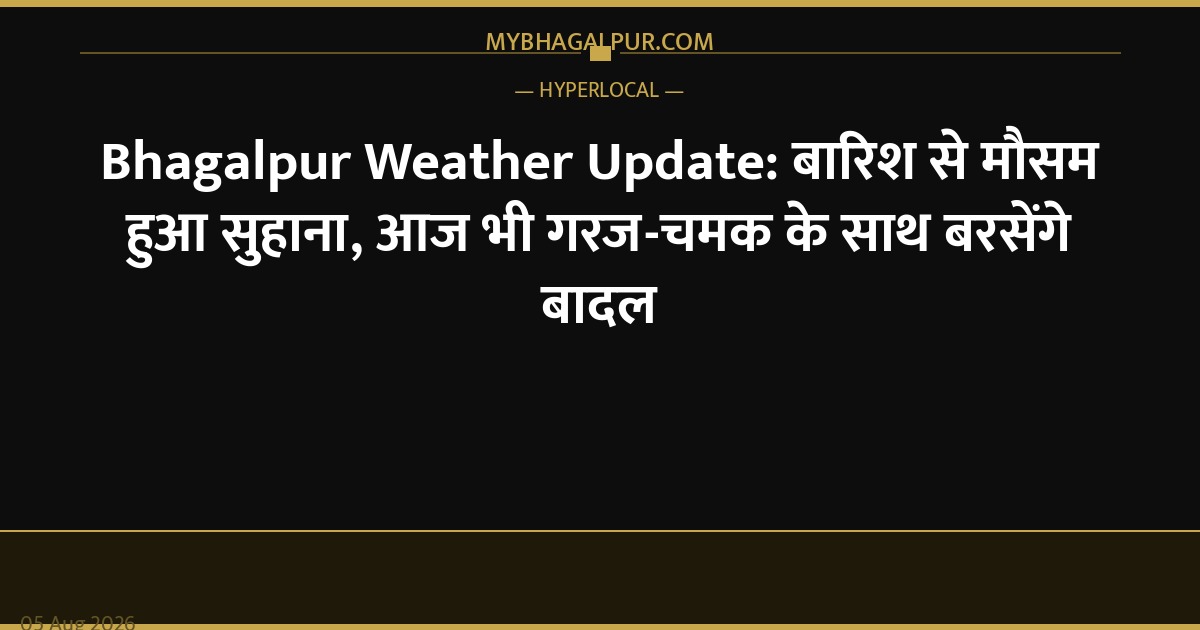 Bhagalpur Weather Update: बारिश से मौसम हुआ सुहाना, आज भी गरज-चमक के साथ बरसेंगे बादल