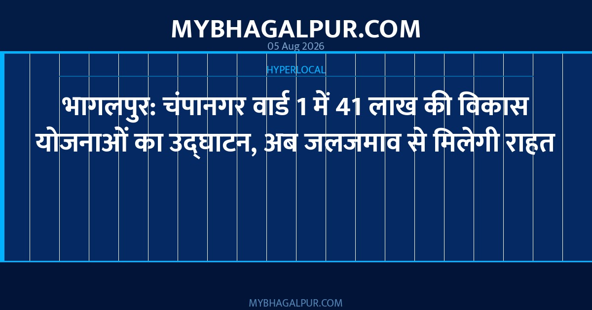 भागलपुर: चंपानगर वार्ड 1 में 41 लाख की विकास योजनाओं का उद्घाटन, अब जलजमाव से मिलेगी राहत