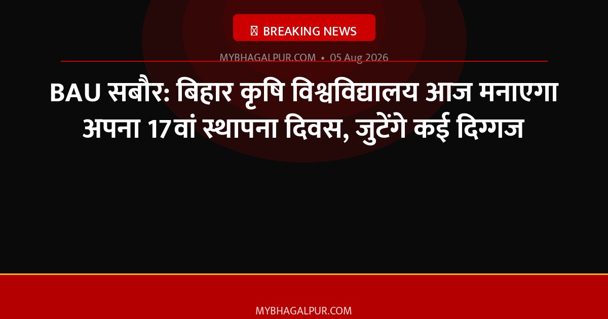 BAU सबौर: बिहार कृषि विश्वविद्यालय आज मनाएगा अपना 17वां स्थापना दिवस, जुटेंगे कई दिग्गज