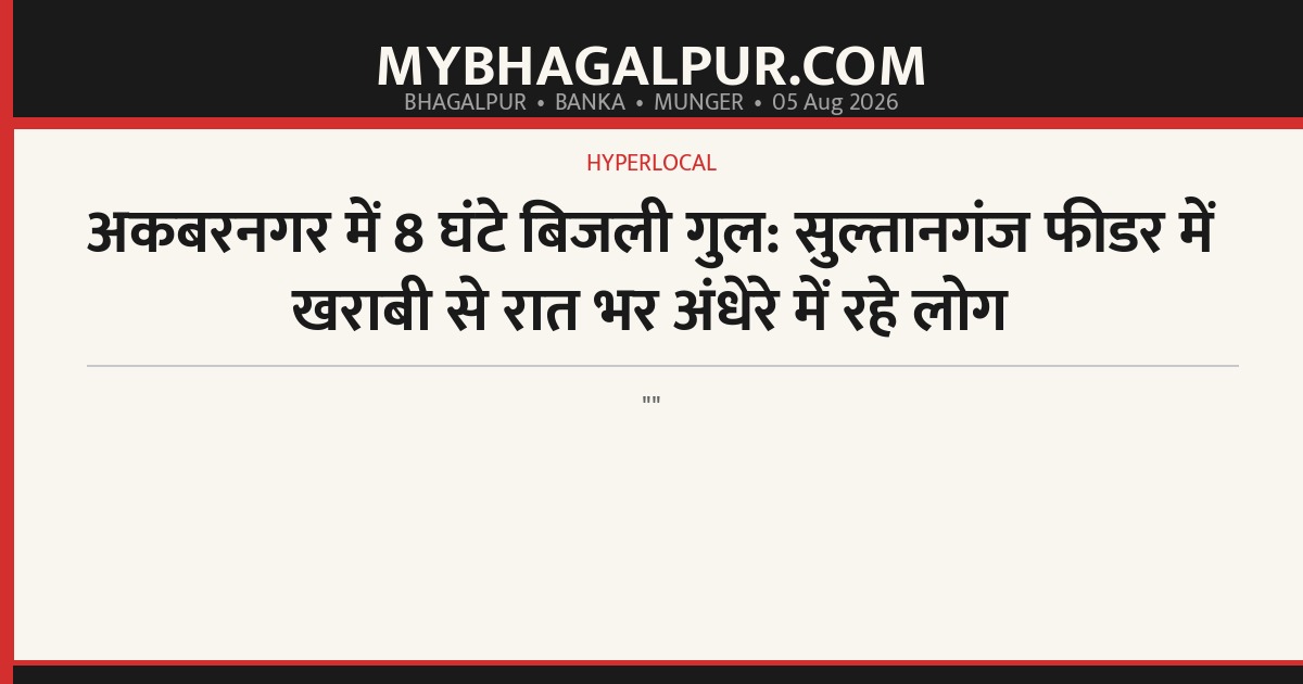 अकबरनगर में 8 घंटे बिजली गुल: सुल्तानगंज फीडर में खराबी से रात भर अंधेरे में रहे लोग