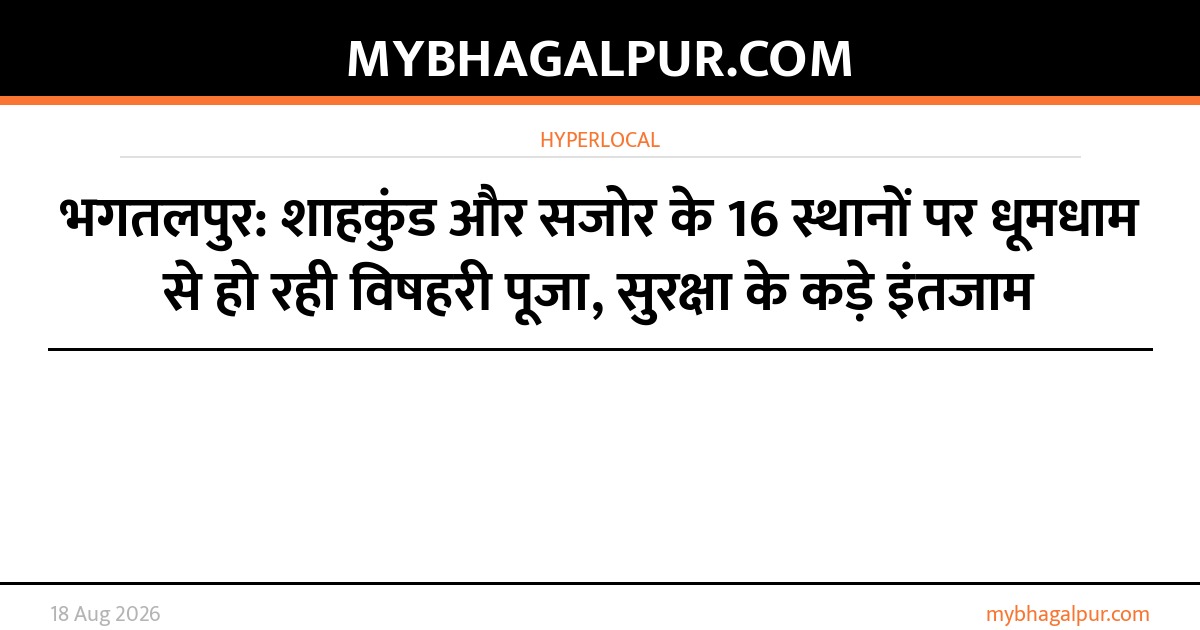 भगतलपुर: शाहकुंड और सजोर के 16 स्थानों पर धूमधाम से हो रही विषहरी पूजा, सुरक्षा के कड़े इंतजाम