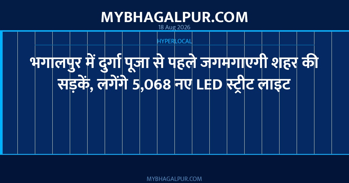 भगालपुर में दुर्गा पूजा से पहले जगमगाएगी शहर की सड़कें, लगेंगे 5,068 नए LED स्ट्रीट लाइट
