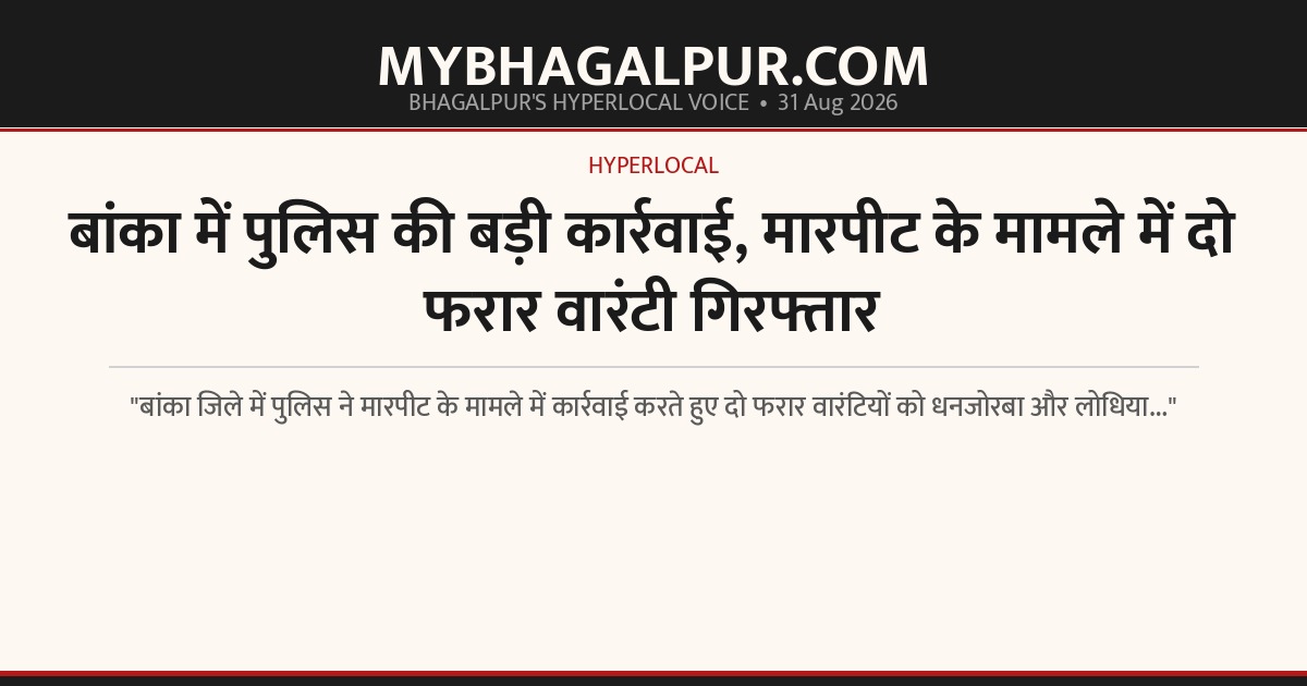 बांका में पुलिस की बड़ी कार्रवाई, मारपीट के मामले में दो फरार वारंटी गिरफ्तार