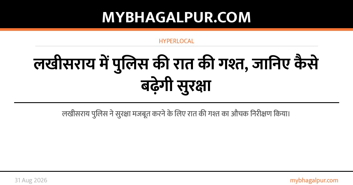 लखीसराय में पुलिस की रात की गश्त, जानिए कैसे बढ़ेगी सुरक्षा