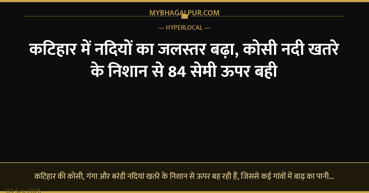 कटिहार में नदियों का जलस्तर बढ़ा, कोसी नदी खतरे के निशान से 84 सेमी ऊपर बही