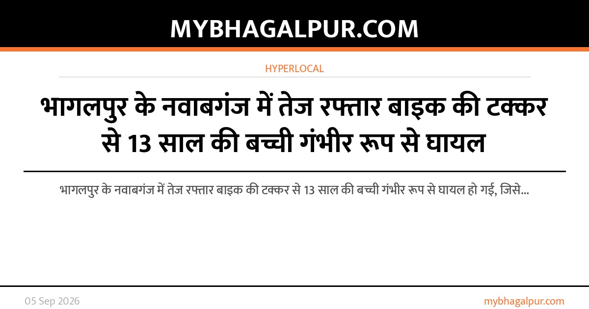भागलपुर के नवाबगंज में तेज रफ्तार बाइक की टक्कर से 13 साल की बच्ची गंभीर रूप से घायल