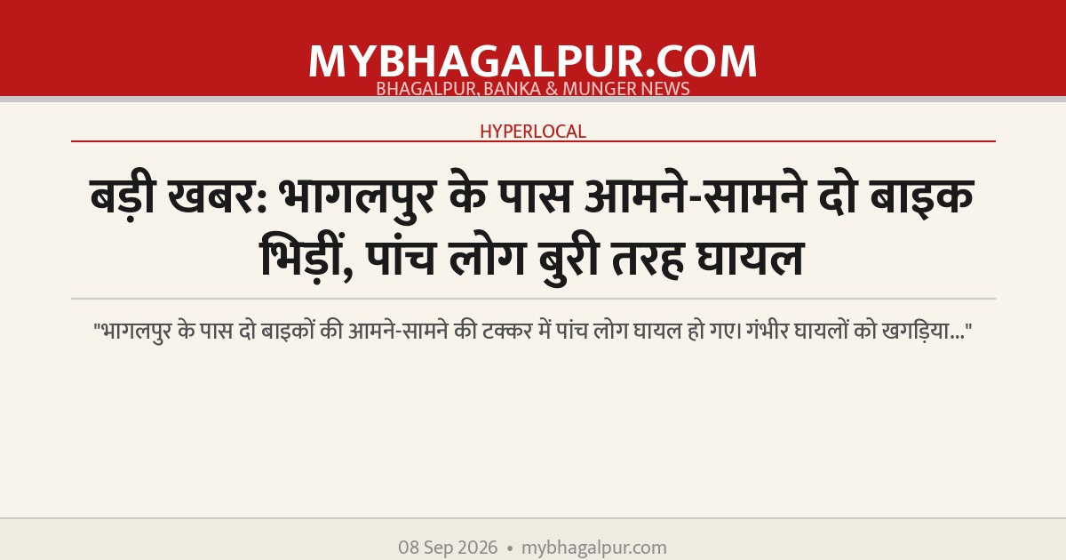 बड़ी खबर: भागलपुर के पास आमने-सामने दो बाइक भिड़ीं, पांच लोग बुरी तरह घायल
