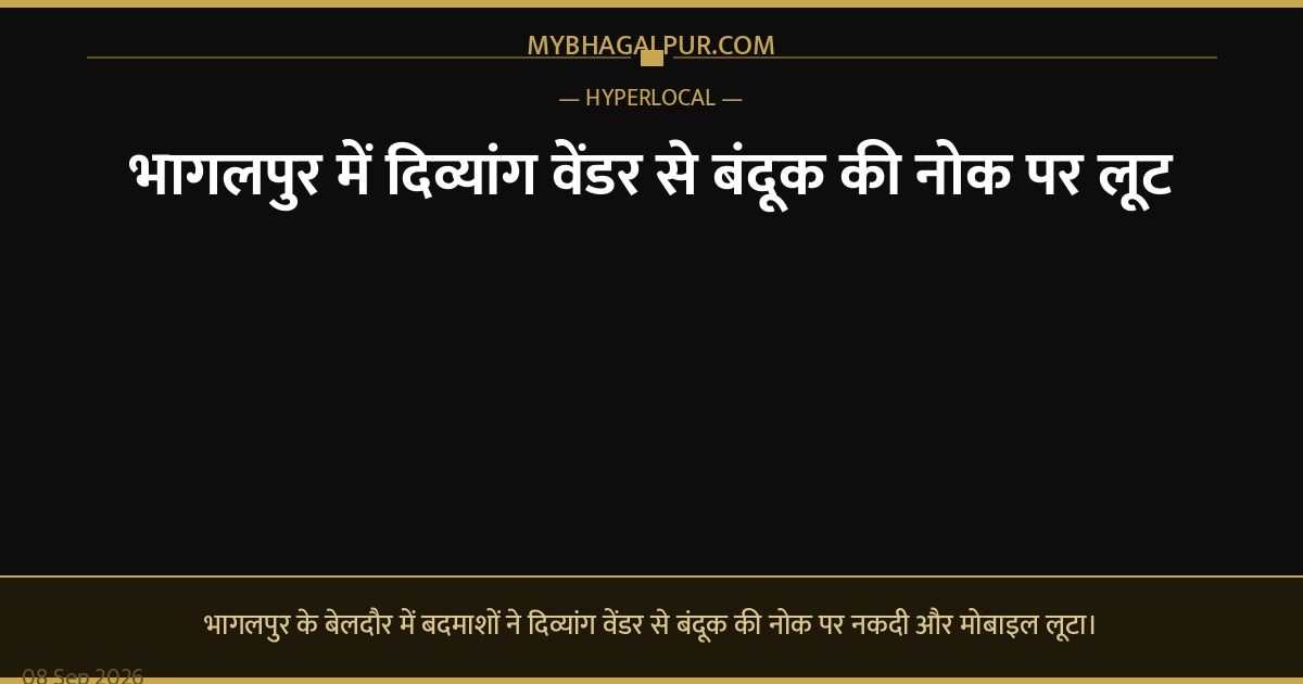 भागलपुर में दिव्यांग वेंडर से बंदूक की नोक पर लूट