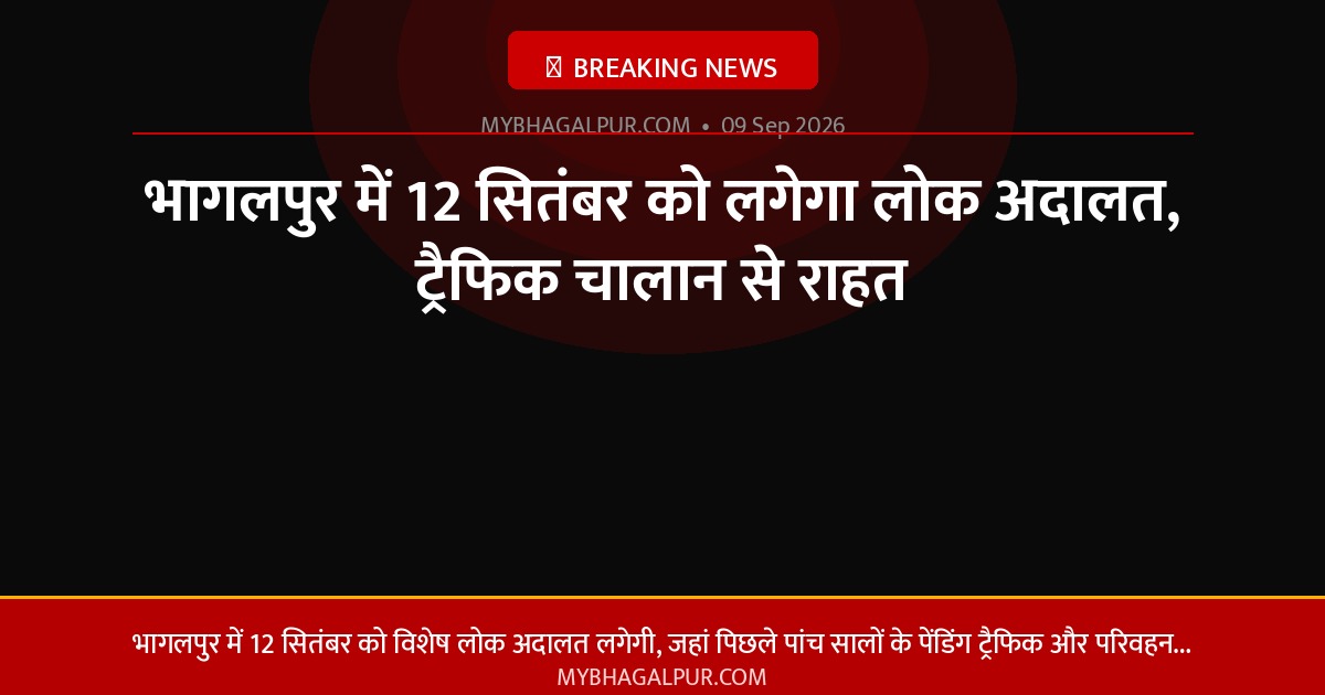 भागलपुर में 12 सितंबर को लगेगा लोक अदालत, ट्रैफिक चालान से राहत