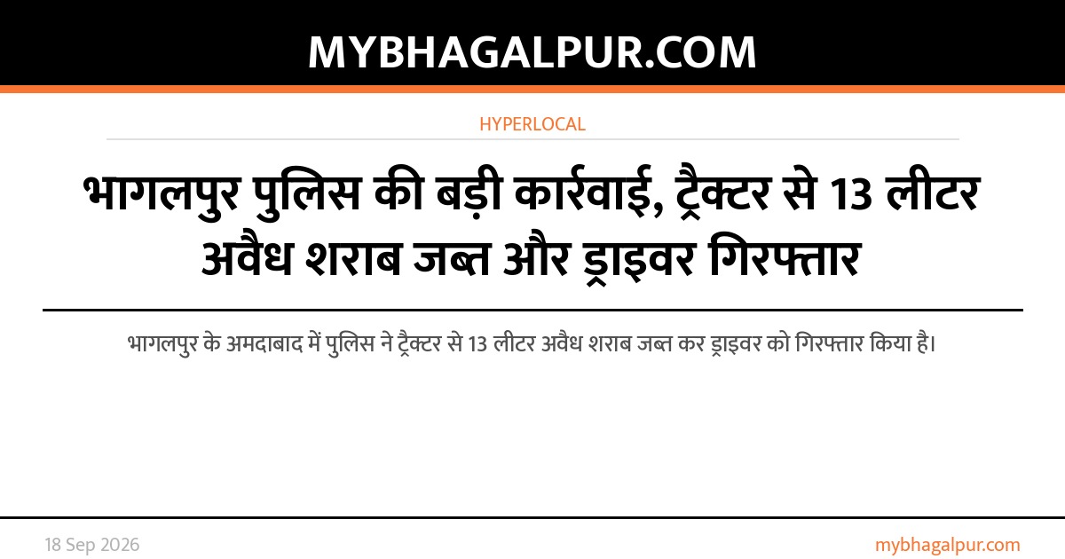 भागलपुर पुलिस की बड़ी कार्रवाई, ट्रैक्टर से 13 लीटर अवैध शराब जब्त और ड्राइवर गिरफ्तार
