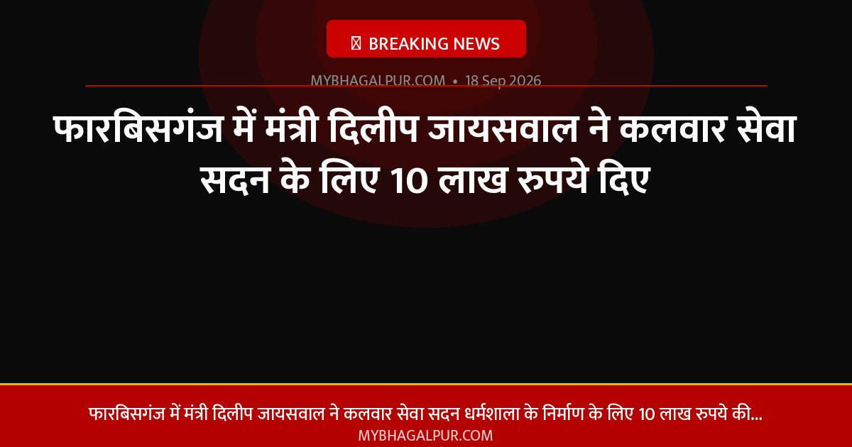 फारबिसगंज में मंत्री दिलीप जायसवाल ने कलवार सेवा सदन के लिए 10 लाख रुपये दिए