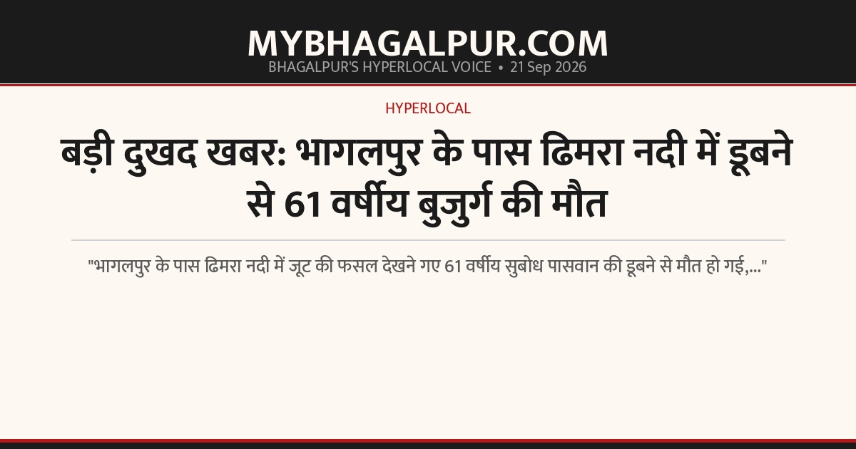 बड़ी दुखद खबर: भागलपुर के पास ढिमरा नदी में डूबने से 61 वर्षीय बुजुर्ग की मौत