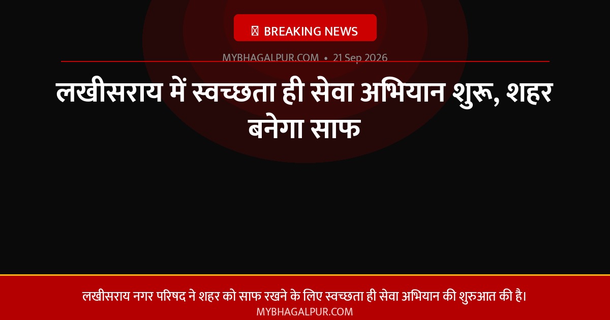 लखीसराय में स्वच्छता ही सेवा अभियान शुरू, शहर बनेगा साफ