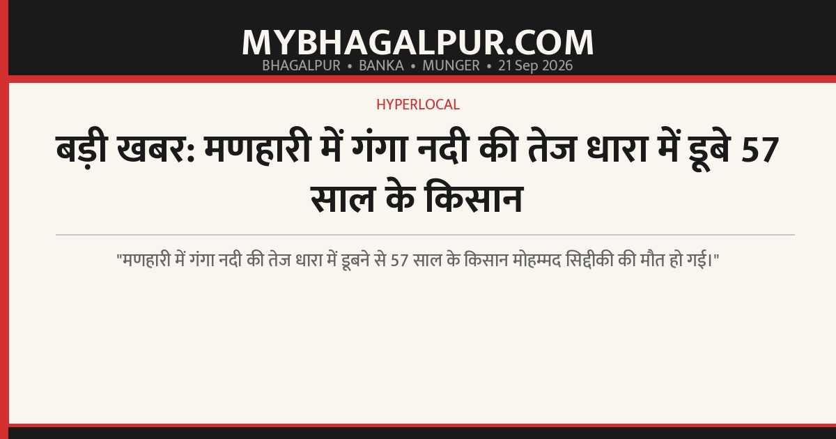 बड़ी खबर: मणहारी में गंगा नदी की तेज धारा में डूबे 57 साल के किसान
