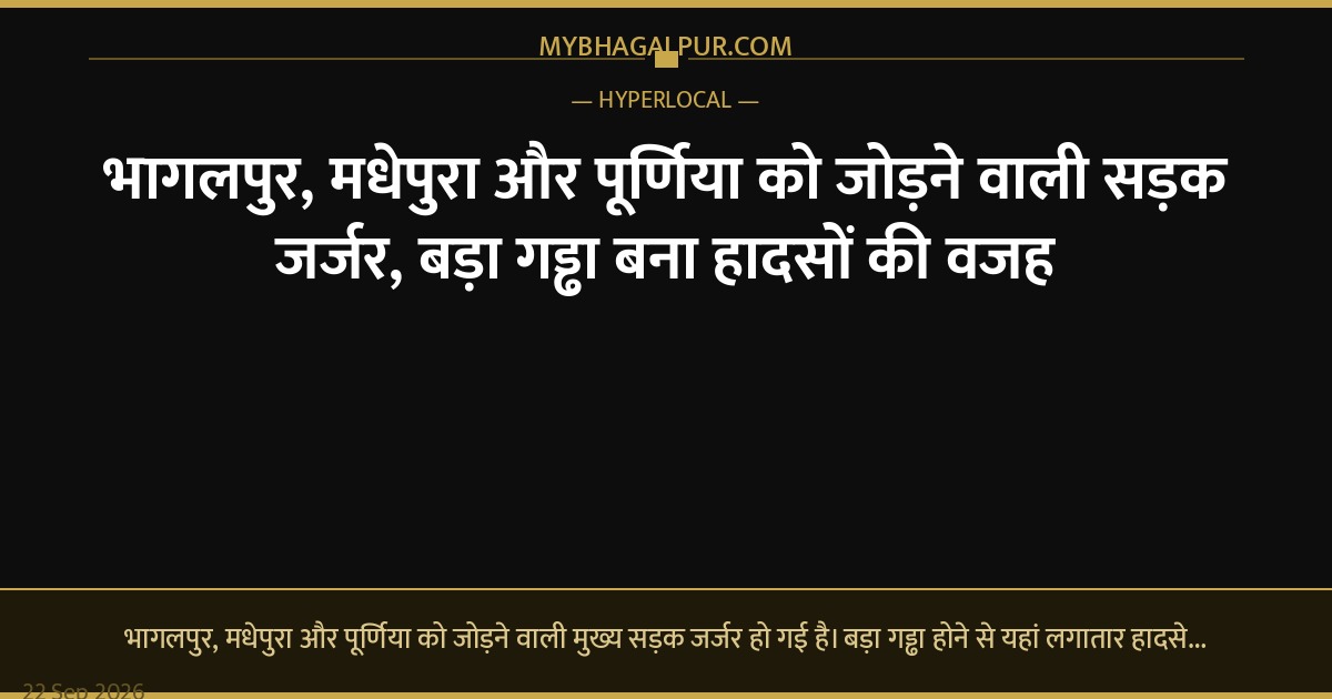 भागलपुर, मधेपुरा और पूर्णिया को जोड़ने वाली सड़क जर्जर, बड़ा गड्ढा बना हादसों की वजह