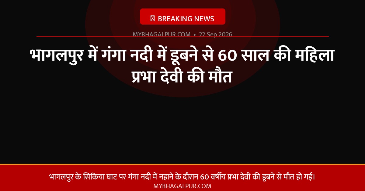 भागलपुर में गंगा नदी में डूबने से 60 साल की महिला प्रभा देवी की मौत