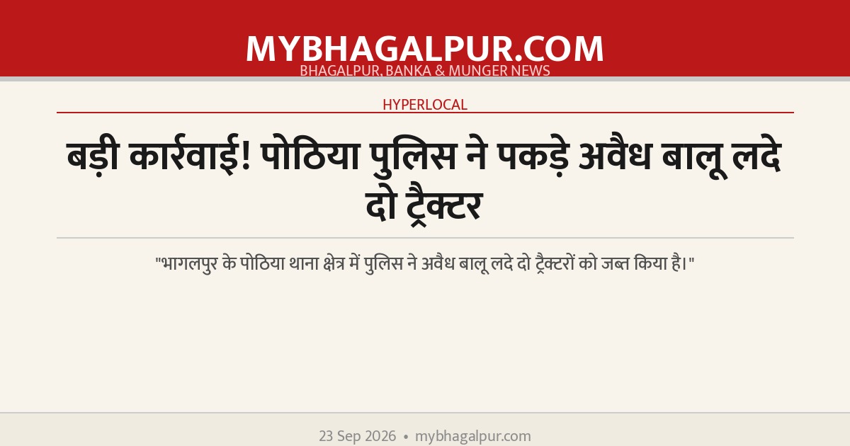 बड़ी कार्रवाई! पोठिया पुलिस ने पकड़े अवैध बालू लदे दो ट्रैक्टर