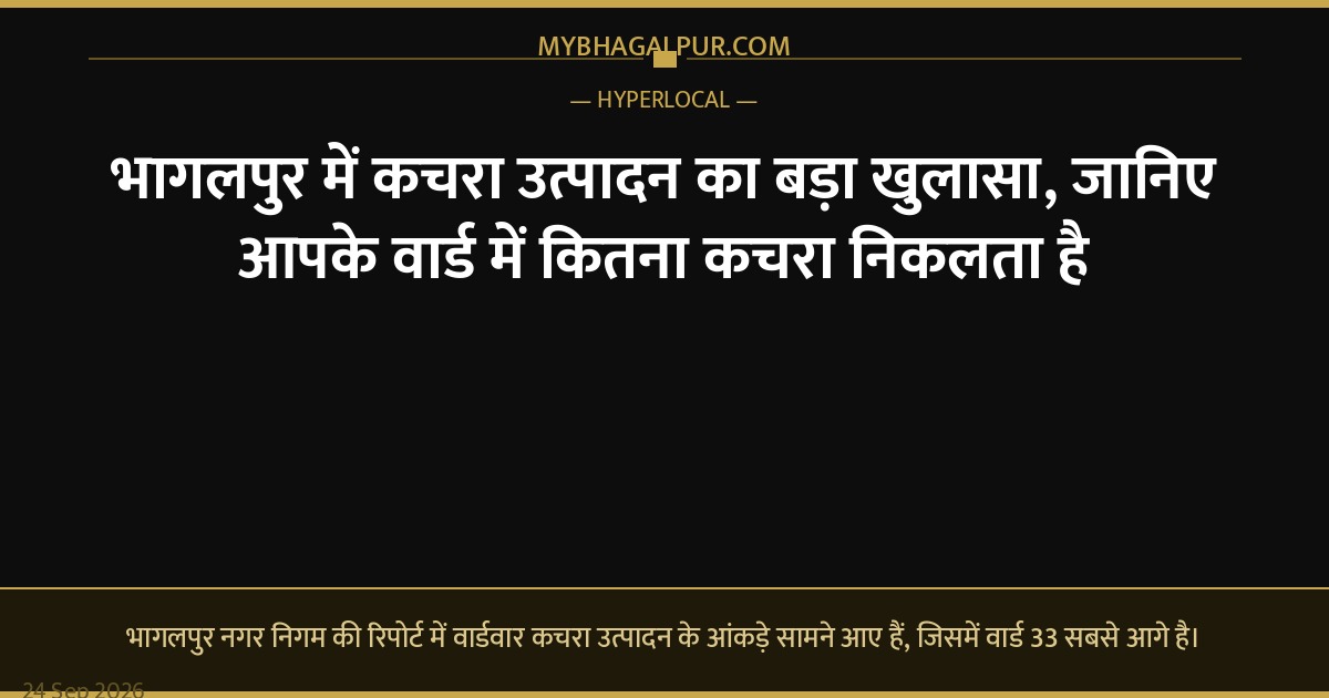 भागलपुर में कचरा उत्पादन का बड़ा खुलासा, जानिए आपके वार्ड में कितना कचरा निकलता है