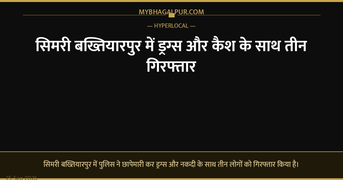 सिमरी बख्तियारपुर में ड्रग्स और कैश के साथ तीन गिरफ्तार