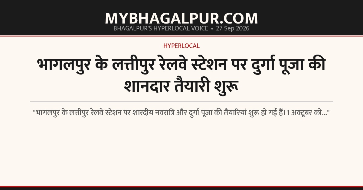भागलपुर के लत्तीपुर रेलवे स्टेशन पर दुर्गा पूजा की शानदार तैयारी शुरू