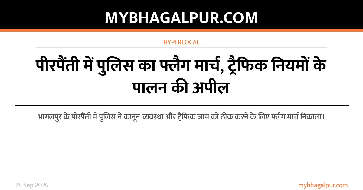 पीरपैंती में पुलिस का फ्लैग मार्च, ट्रैफिक नियमों के पालन की अपील