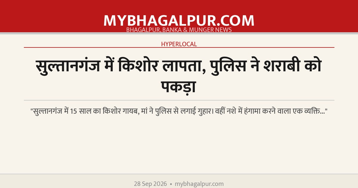 सुल्तानगंज में किशोर लापता, पुलिस ने शराबी को पकड़ा