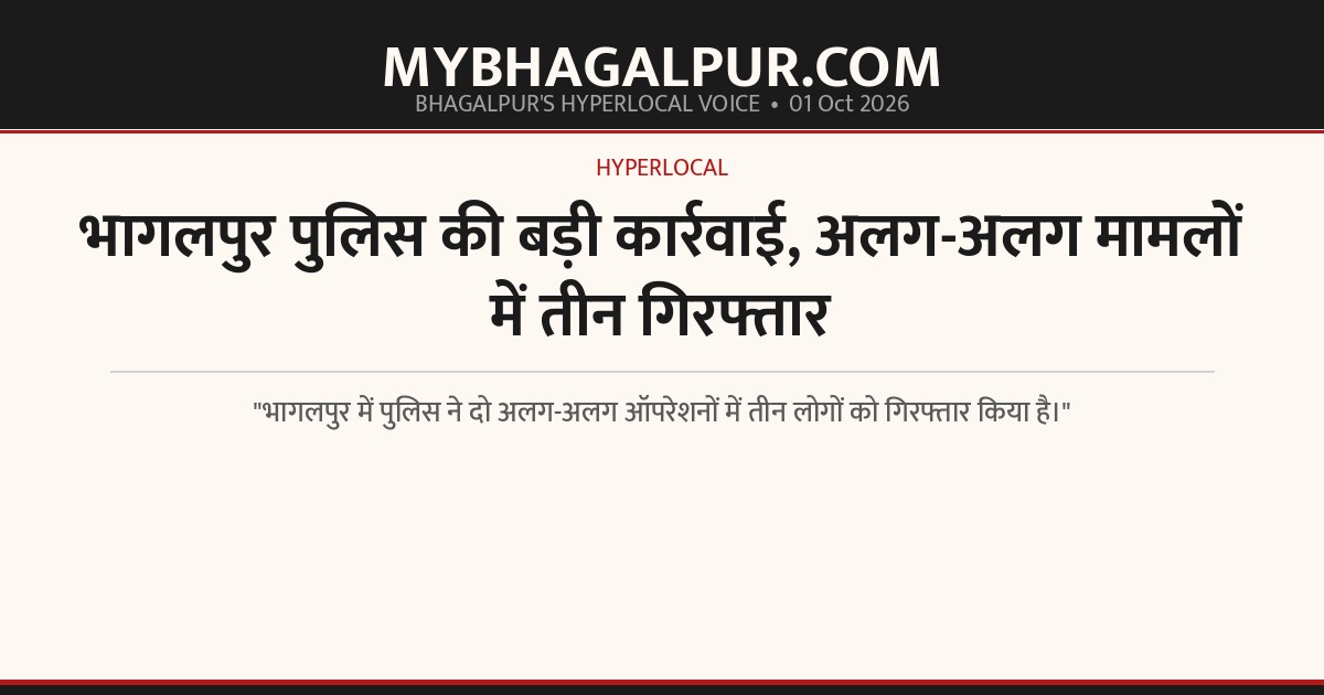 भागलपुर पुलिस की बड़ी कार्रवाई, अलग-अलग मामलों में तीन गिरफ्तार
