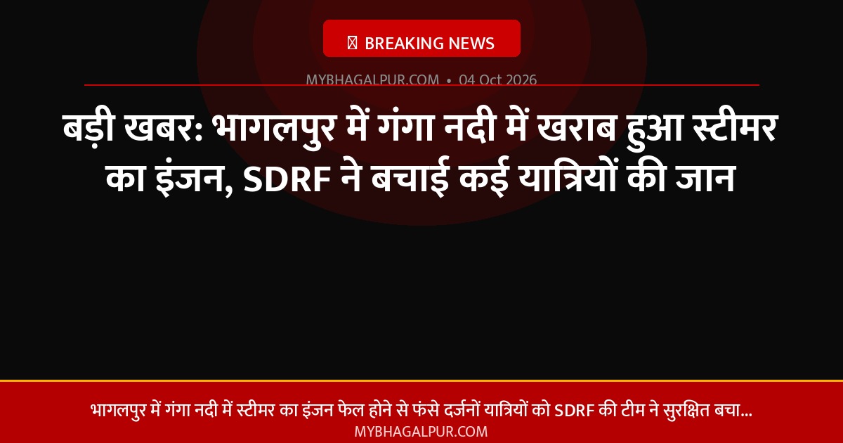 बड़ी खबर: भागलपुर में गंगा नदी में खराब हुआ स्टीमर का इंजन, SDRF ने बचाई कई यात्रियों की जान