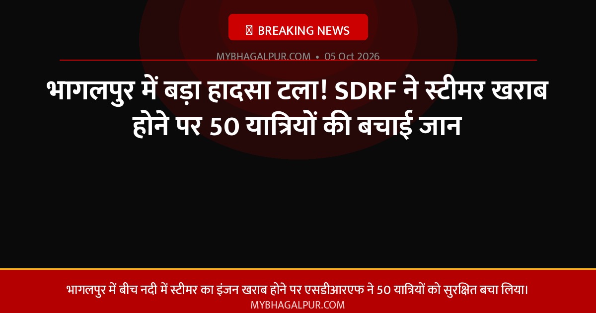 भागलपुर में बड़ा हादसा टला! SDRF ने स्टीमर खराब होने पर 50 यात्रियों की बचाई जान