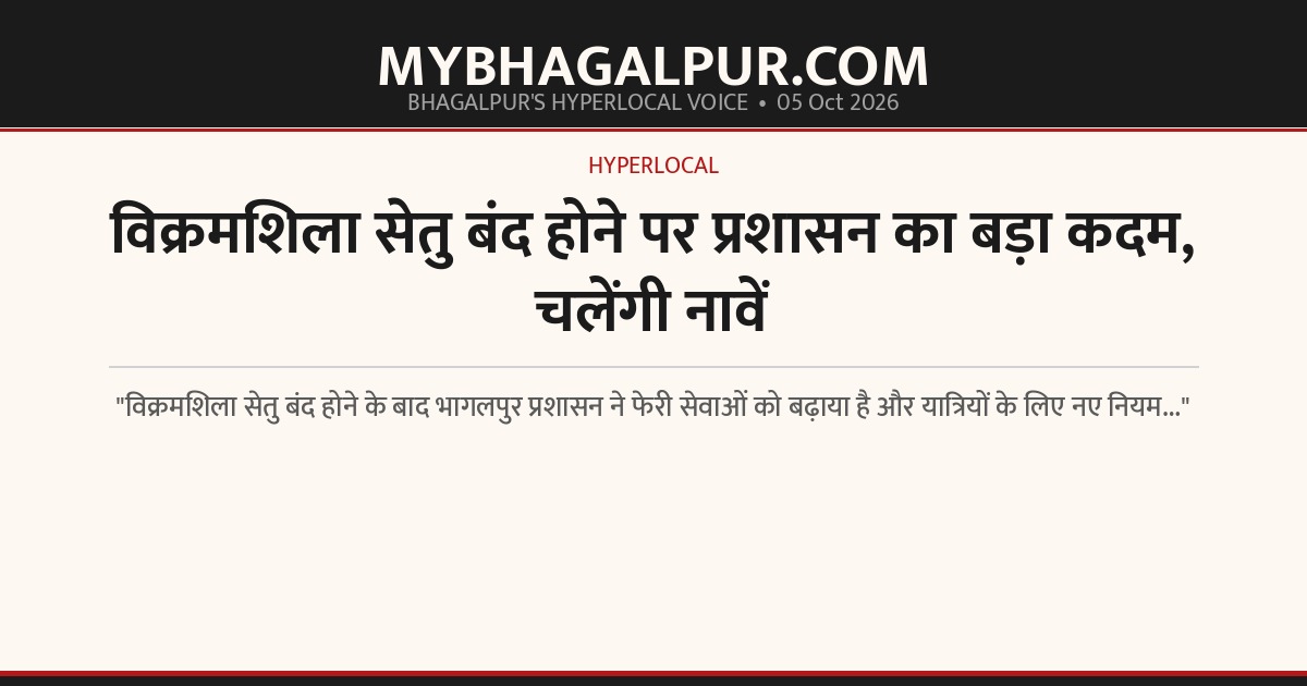 विक्रमशिला सेतु बंद होने पर प्रशासन का बड़ा कदम, चलेंगी नावें