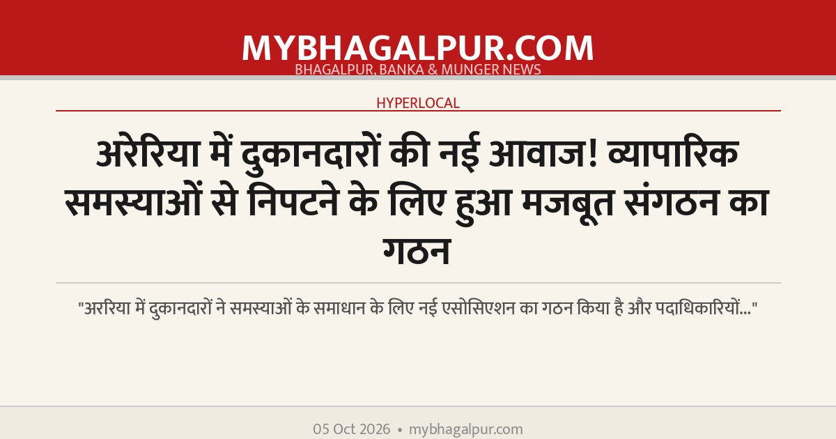 अरेरिया में दुकानदारों की नई आवाज! व्यापारिक समस्याओं से निपटने के लिए हुआ मजबूत संगठन का गठन