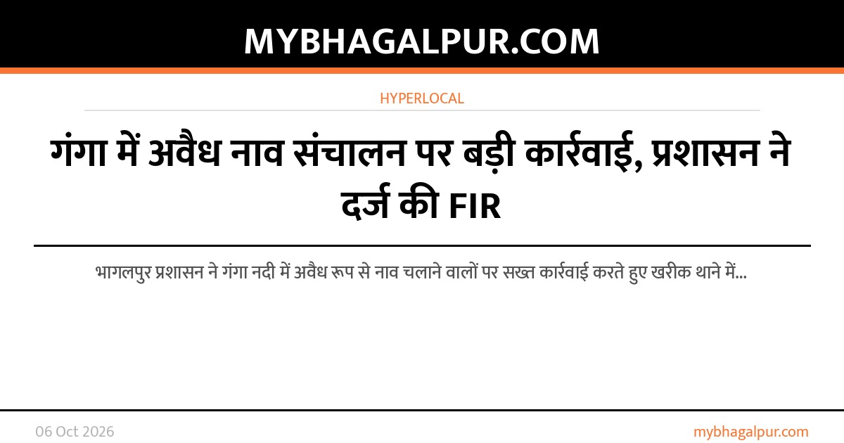 गंगा में अवैध नाव संचालन पर बड़ी कार्रवाई, प्रशासन ने दर्ज की FIR