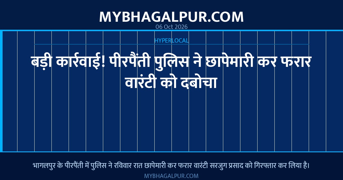 बड़ी कार्रवाई! पीरपैंती पुलिस ने छापेमारी कर फरार वारंटी को दबोचा