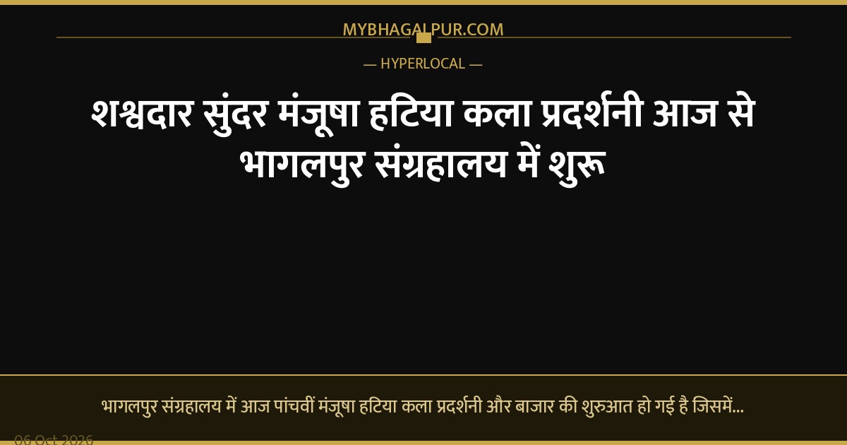 शश्वदार सुंदर मंजूषा हटिया कला प्रदर्शनी आज से भागलपुर संग्रहालय में शुरू