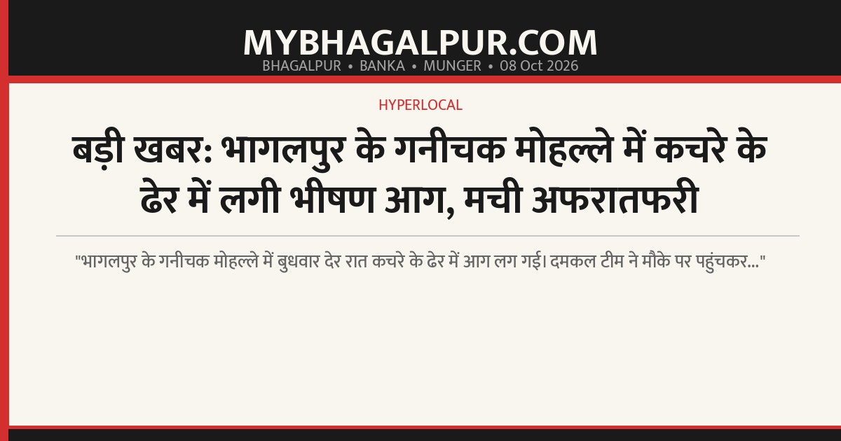 बड़ी खबर: भागलपुर के गनीचक मोहल्ले में कचरे के ढेर में लगी भीषण आग, मची अफरातफरी
