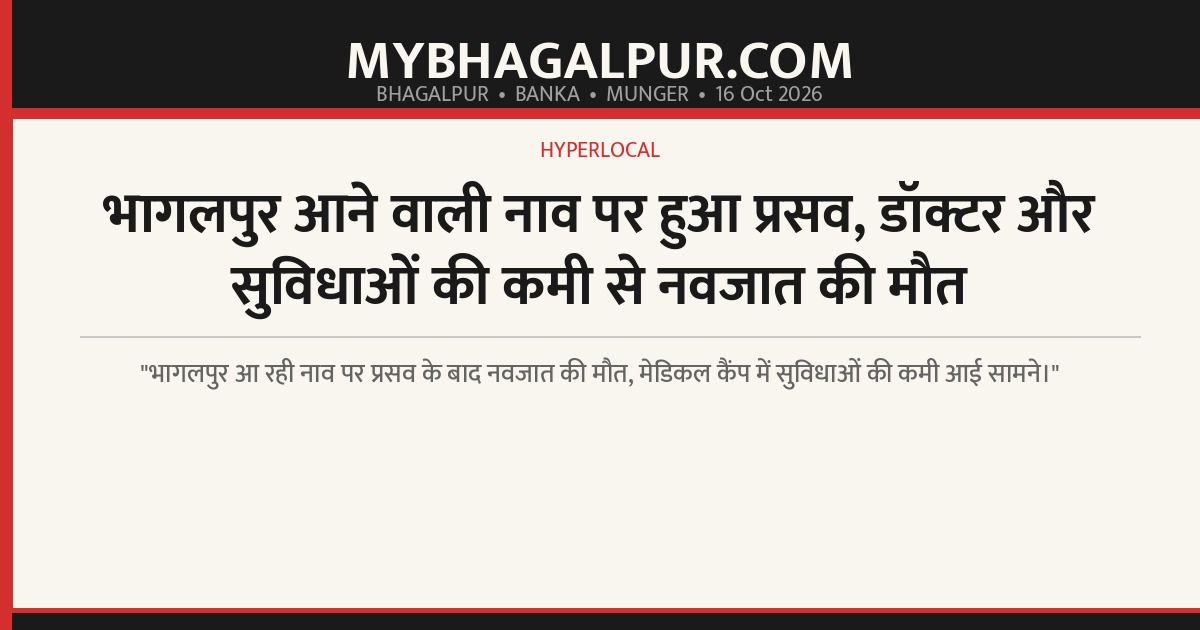 भागलपुर आने वाली नाव पर हुआ प्रसव, डॉक्टर और सुविधाओं की कमी से नवजात की मौत