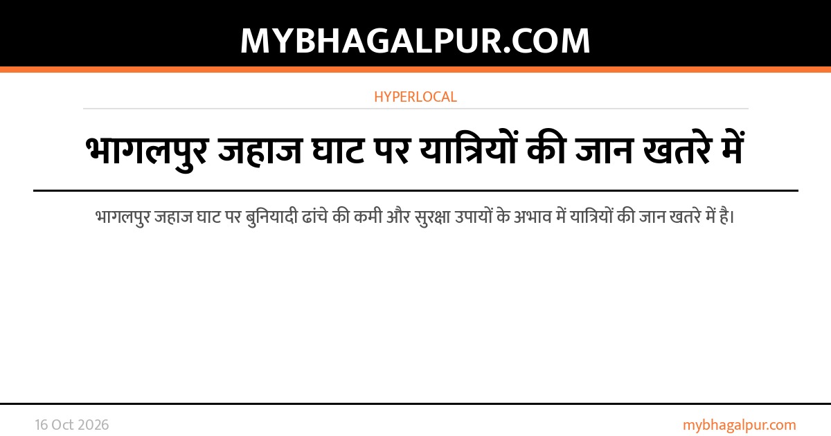 भागलपुर जहाज घाट पर यात्रियों की जान खतरे में