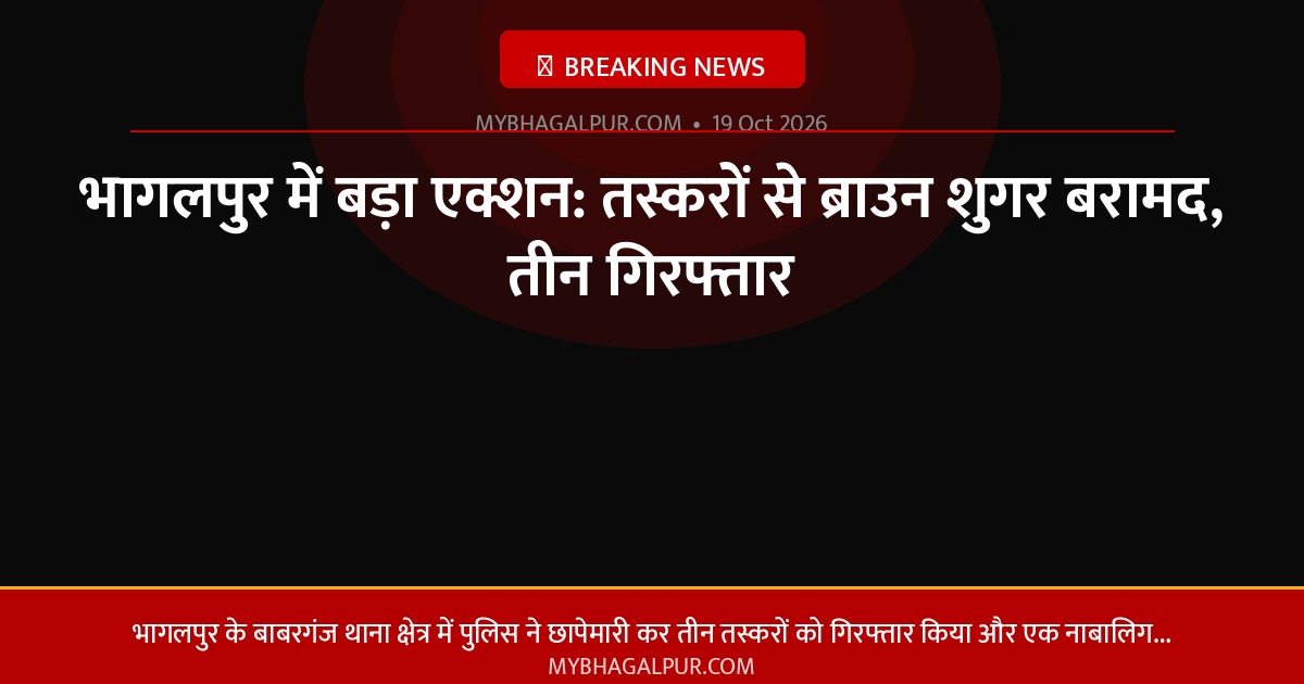 भागलपुर में बड़ा एक्शन: तस्करों से ब्राउन शुगर बरामद, तीन गिरफ्तार