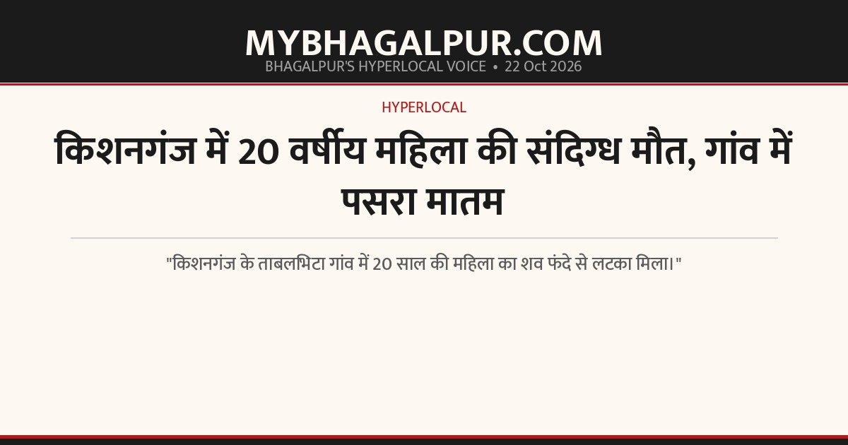 किशनगंज में 20 वर्षीय महिला की संदिग्ध मौत, गांव में पसरा मातम