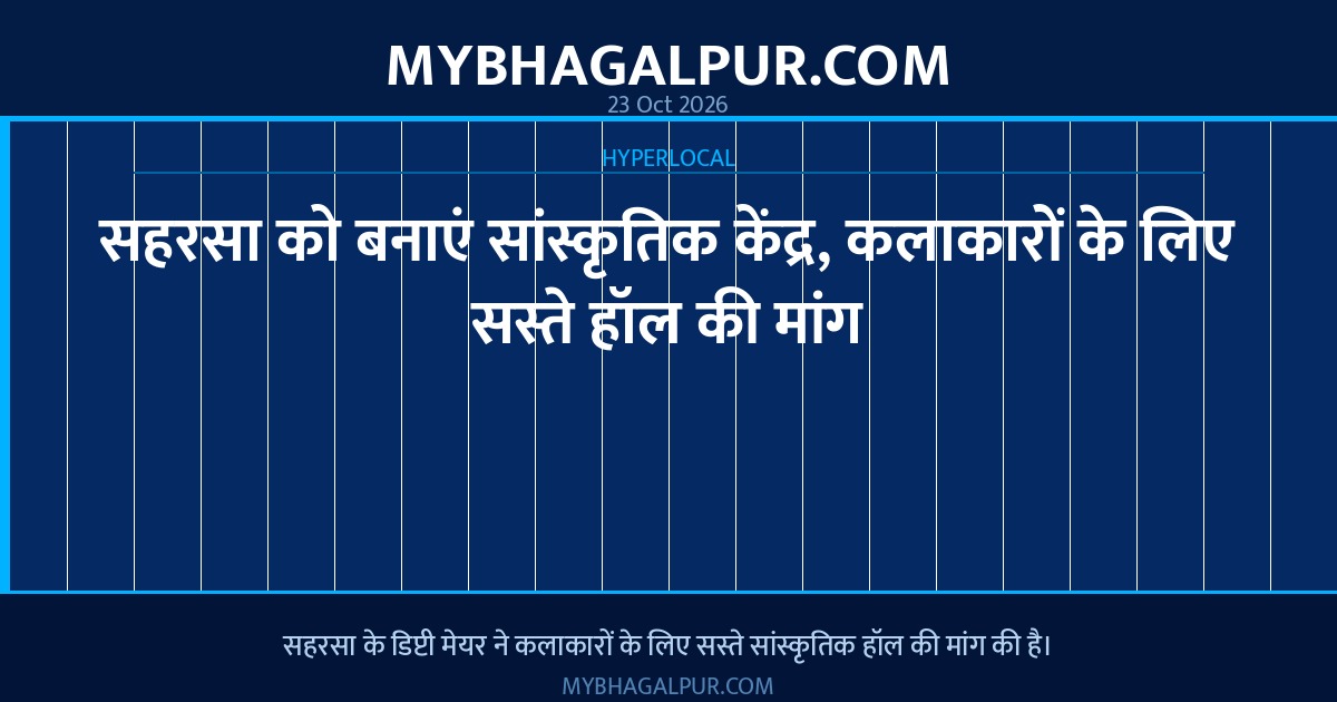सहरसा को बनाएं सांस्कृतिक केंद्र, कलाकारों के लिए सस्ते हॉल की मांग