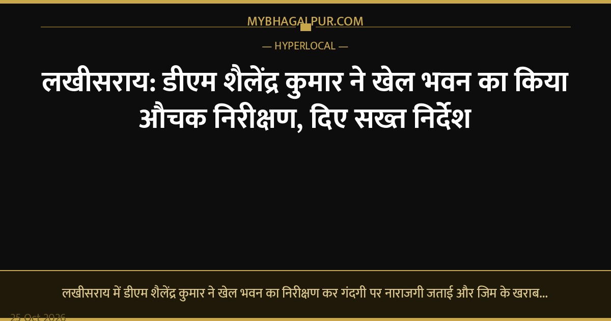 लखीसराय: डीएम शैलेंद्र कुमार ने खेल भवन का किया औचक निरीक्षण, दिए सख्त निर्देश