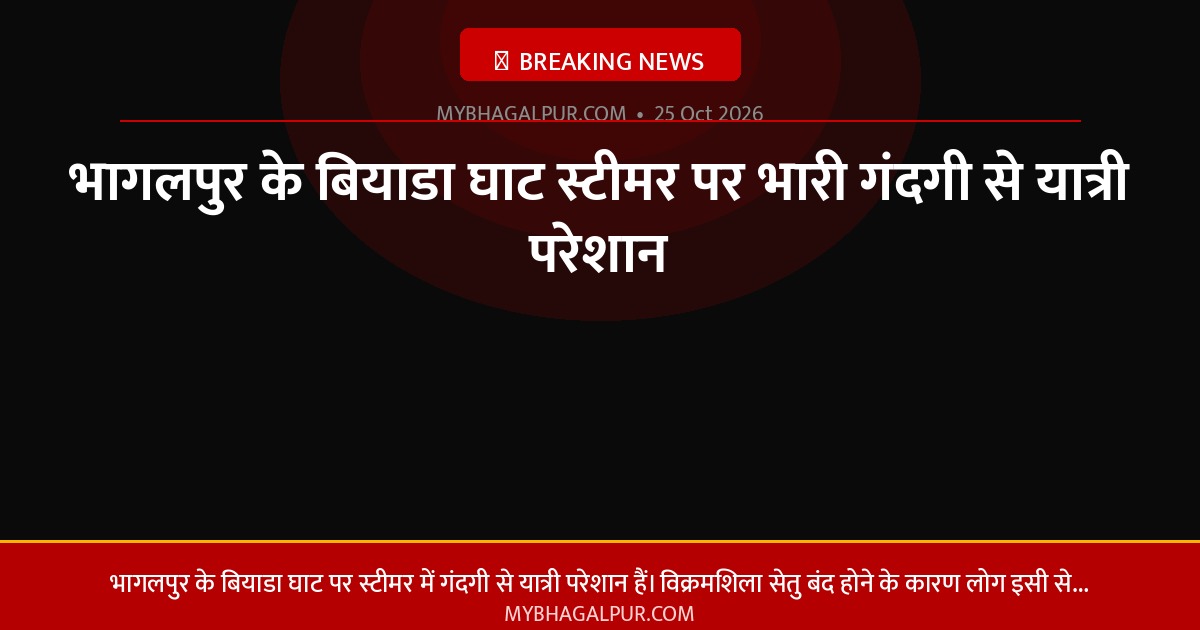 भागलपुर के बियाडा घाट स्टीमर पर भारी गंदगी से यात्री परेशान
