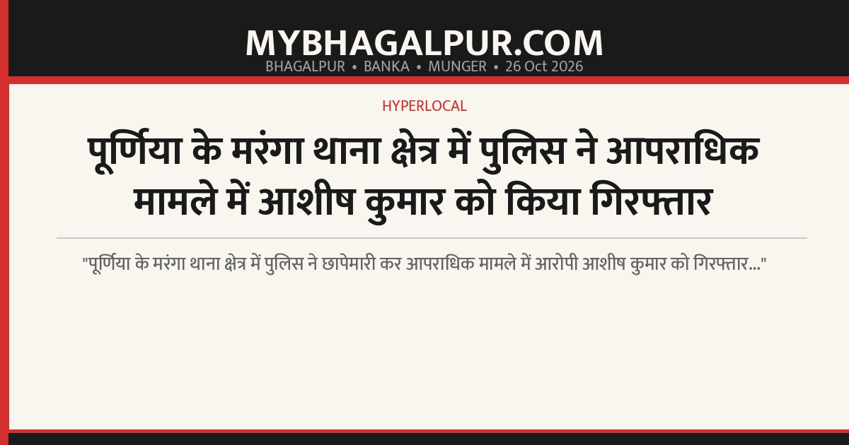 पूर्णिया के मरंगा थाना क्षेत्र में पुलिस ने आपराधिक मामले में आशीष कुमार को किया गिरफ्तार
