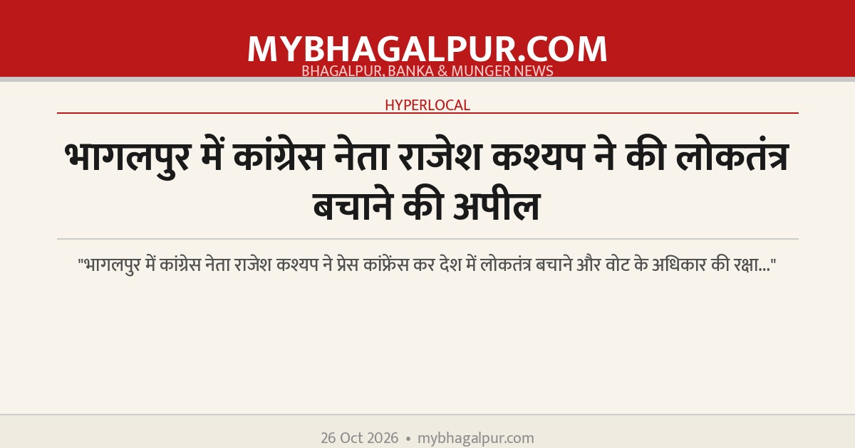 भागलपुर में कांग्रेस नेता राजेश कश्यप ने की लोकतंत्र बचाने की अपील