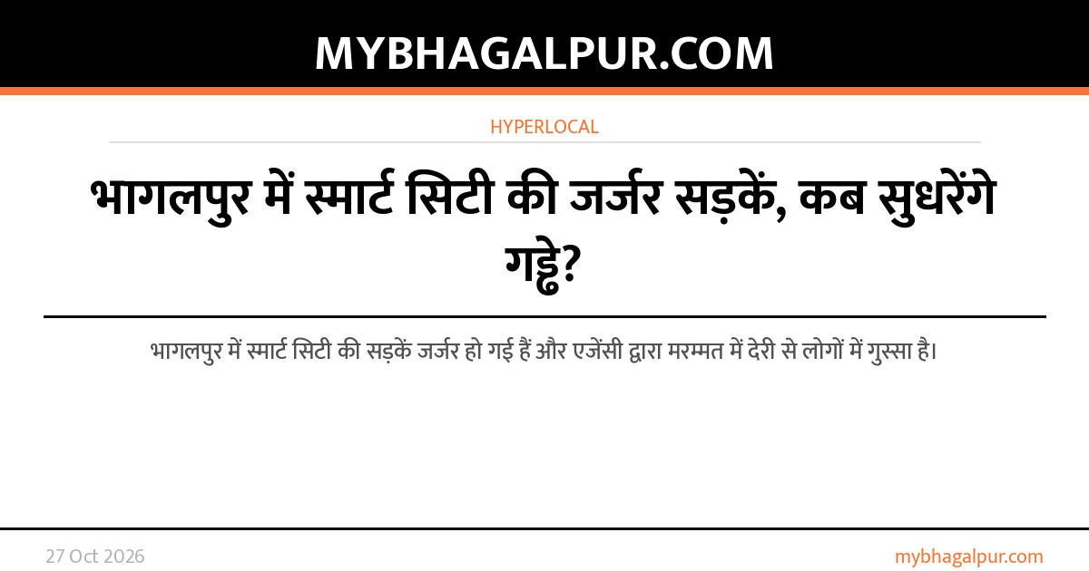 भागलपुर में स्मार्ट सिटी की जर्जर सड़कें, कब सुधरेंगे गड्ढे?