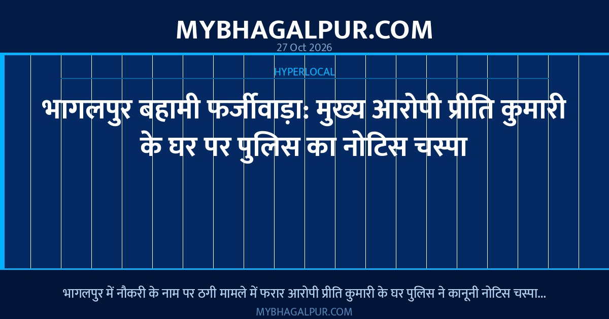 भागलपुर बहामी फर्जीवाड़ा: मुख्य आरोपी प्रीति कुमारी के घर पर पुलिस का नोटिस चस्पा