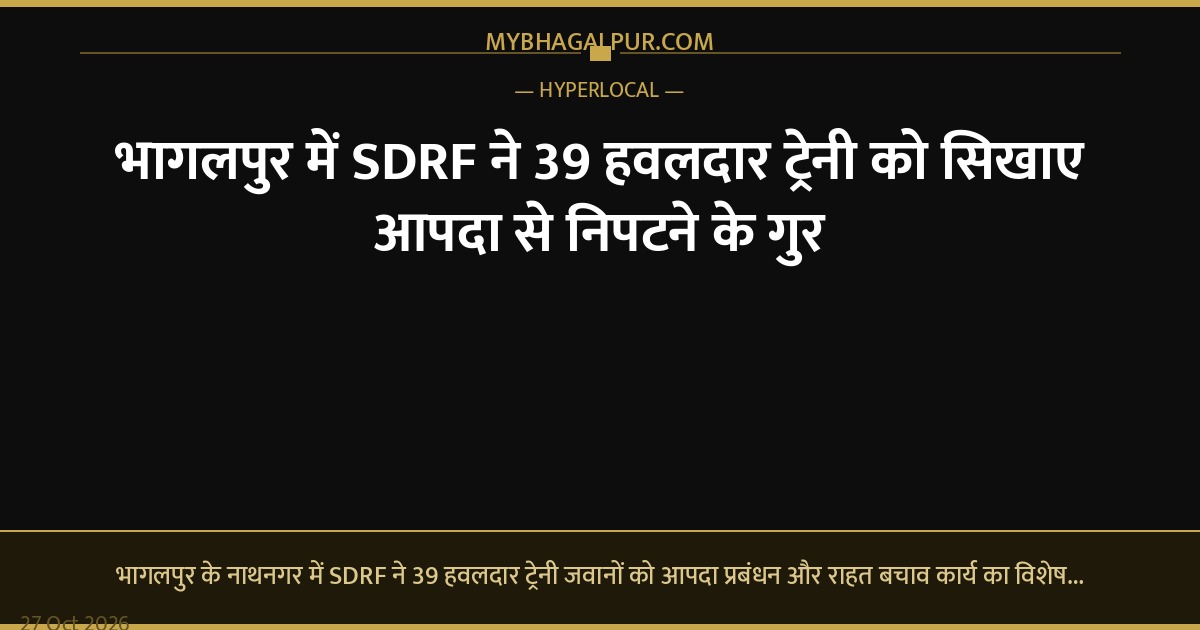 भागलपुर में SDRF ने 39 हवलदार ट्रेनी को सिखाए आपदा से निपटने के गुर